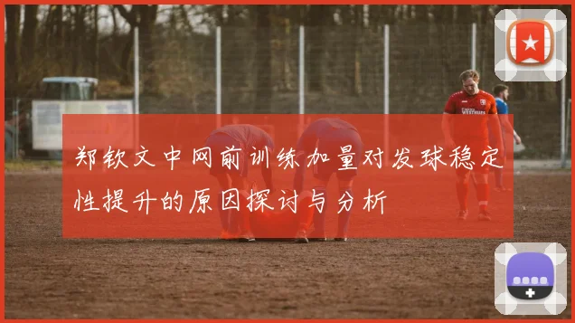 郑钦文中网前训练加量对发球稳定性提升的原因探讨与分析