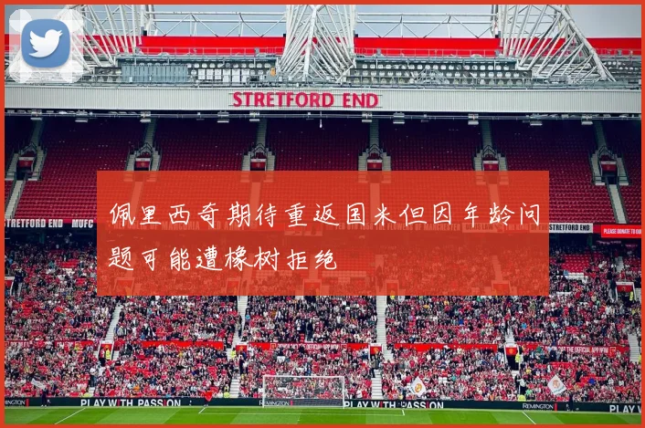 佩里西奇期待重返国米但因年龄问题可能遭橡树拒绝
